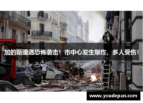 加的斯遭遇恐怖袭击！市中心发生爆炸，多人受伤！